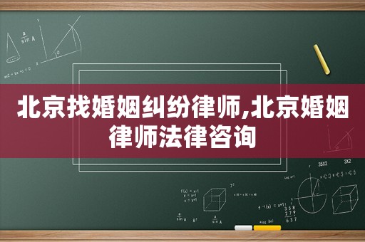 北京找婚姻糾紛律師,北京婚姻律師法律咨詢