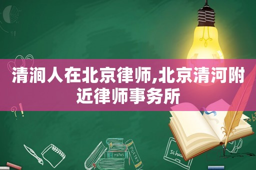 清澗人在北京律師,北京清河附近律師事務(wù)所