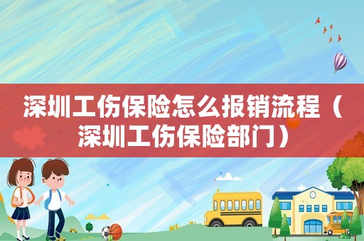 深圳工傷保險(xiǎn)怎么報(bào)銷流程（深圳工傷保險(xiǎn)部門(mén)）