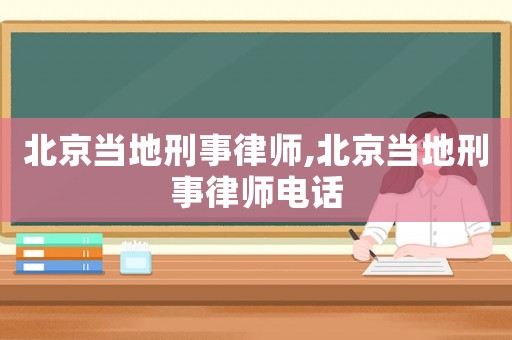 北京當地刑事律師,北京當地刑事律師電話