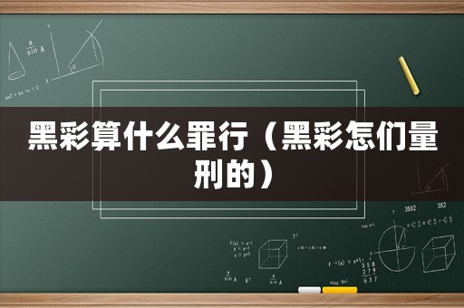 黑彩算什么罪行（黑彩怎們量刑的）