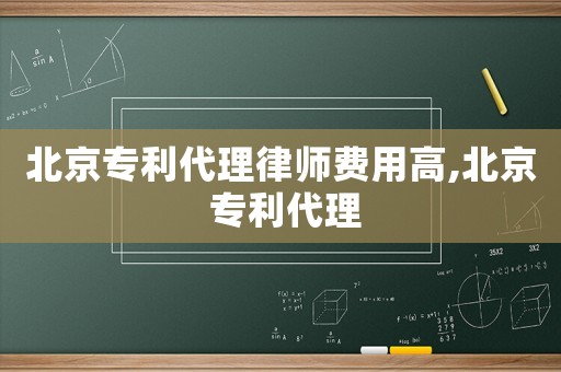 北京專利代理律師費用高,北京 專利代理