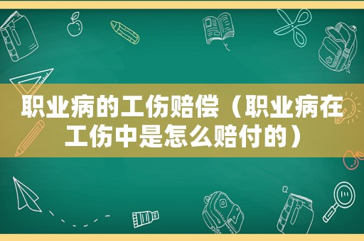 職業(yè)病的工傷賠償（職業(yè)病在工傷中是怎么賠付的）