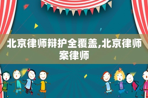 北京律師辯護全覆蓋,北京律師案律師