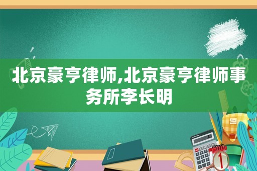北京豪亨律師,北京豪亨律師事務所李長明