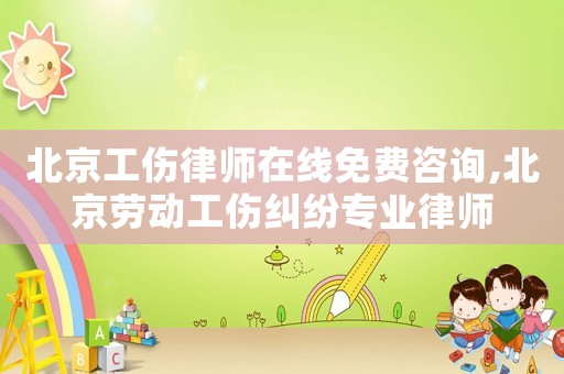 北京工傷律師在線免費咨詢,北京勞動工傷糾紛專業律師