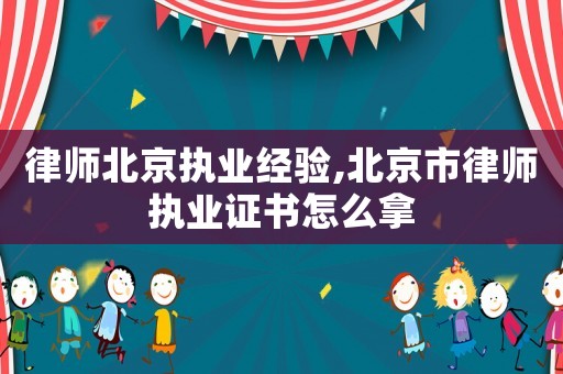 律師北京執業經驗,北京市律師執業證書怎么拿