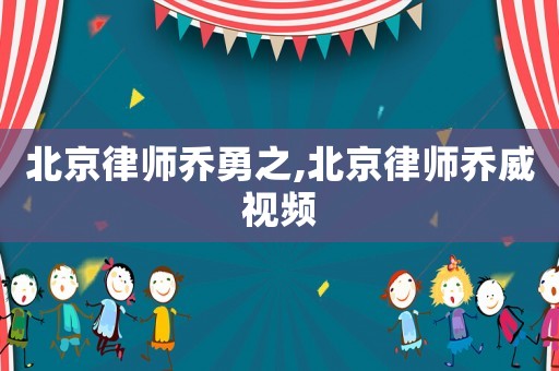 北京律師喬勇之,北京律師喬威視頻