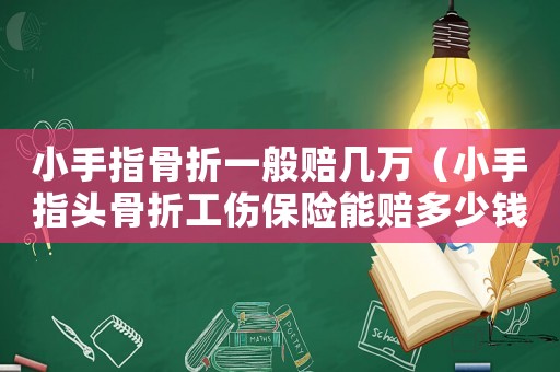 小手指骨折一般賠幾萬（小手指頭骨折工傷保險能賠多少錢）