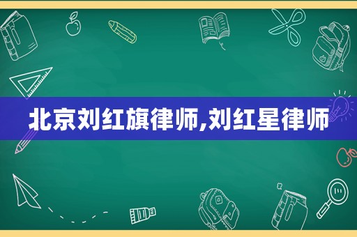 北京劉紅旗律師,劉紅星律師