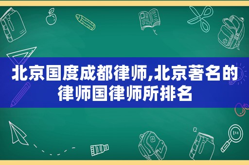 北京國度成都律師,北京著名的律師國律師所排名