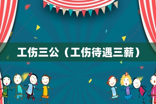 工傷三公（工傷待遇三薪）