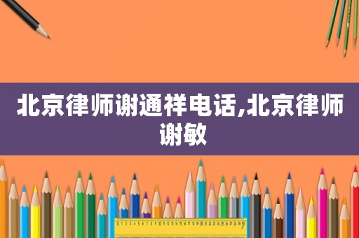 北京律師謝通祥電話,北京律師 謝敏