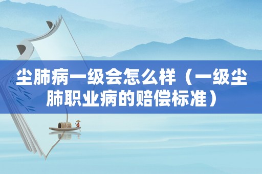 塵肺病一級會怎么樣（一級塵肺職業病的賠償標準）