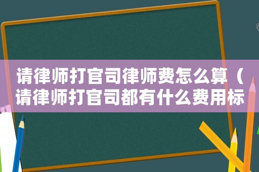 請律師打官司律師費怎么算（請律師打官司都有什么費用標準）