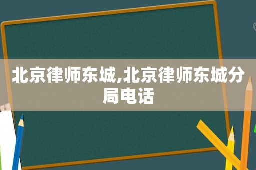 北京律師東城,北京律師東城分局電話