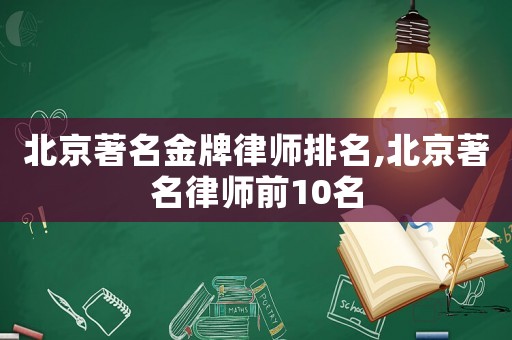 北京著名金牌律師排名,北京著名律師前10名