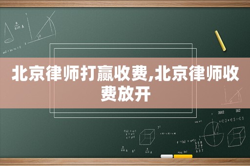 北京律師打贏收費,北京律師收費放開