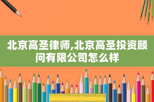 北京高圣律師,北京高圣投資顧問(wèn)有限公司怎么樣