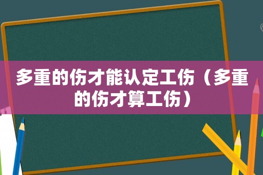 多重的傷才能認(rèn)定工傷（多重的傷才算工傷）