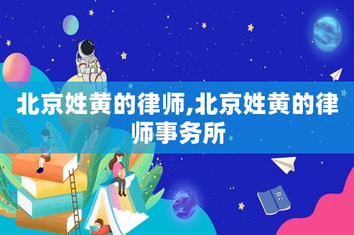 北京姓黃的律師,北京姓黃的律師事務(wù)所