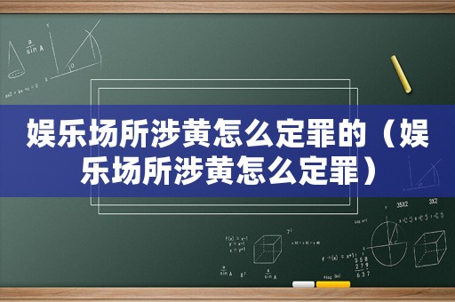 娛樂場所涉黃怎么定罪的（娛樂場所涉黃怎么定罪）