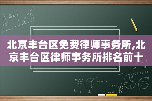 北京豐臺區免費律師事務所,北京豐臺區律師事務所排名前十名