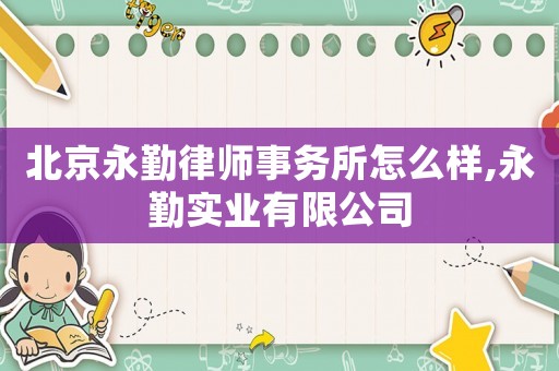 北京永勤律師事務(wù)所怎么樣,永勤實(shí)業(yè)有限公司