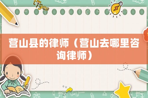 營山縣的律師（營山去哪里咨詢律師）