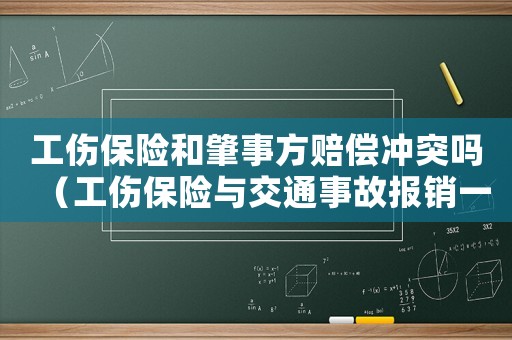工傷保險和肇事方賠償沖突嗎（工傷保險與交通事故報銷一樣多嗎）