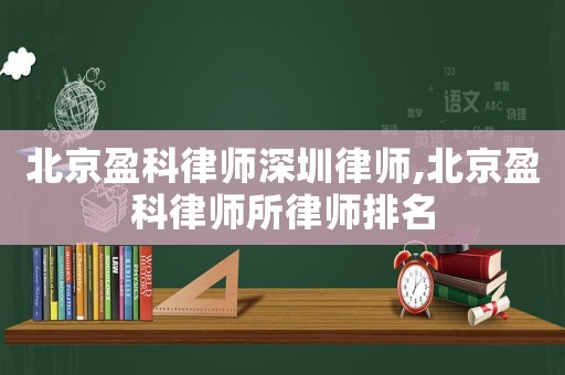 北京盈科律師深圳律師,北京盈科律師所律師排名