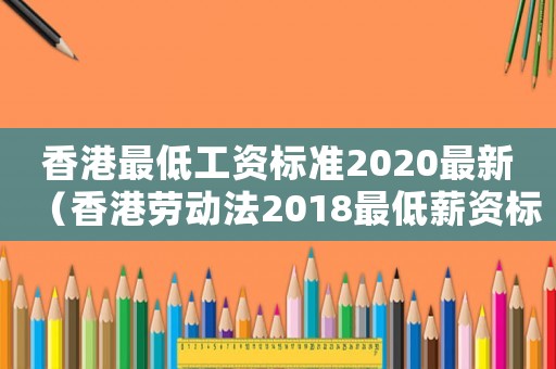 香港最低工資標準2020最新（香港勞動法2018最低薪資標準）