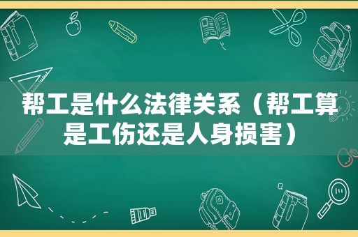 幫工是什么法律關系（幫工算是工傷還是人身損害）