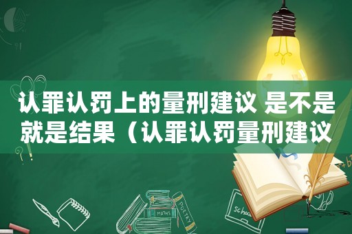 認罪認罰上的量刑建議 是不是就是結果（認罪認罰量刑建議不當）