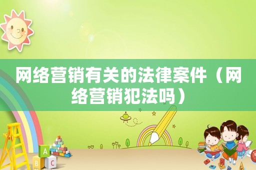 網絡營銷有關的法律案件（網絡營銷犯法嗎）