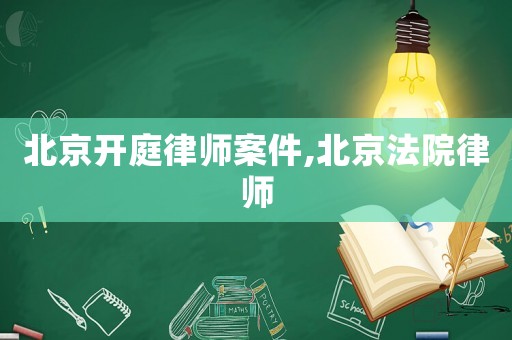 北京開庭律師案件,北京法院律師