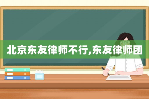 北京東友律師不行,東友律師團
