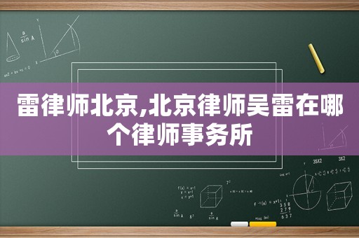 雷律師北京,北京律師吳雷在哪個律師事務所