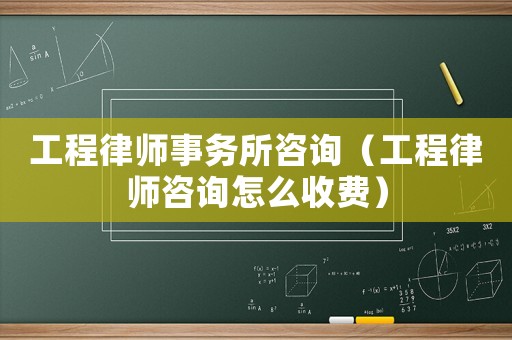 工程律師事務(wù)所咨詢（工程律師咨詢怎么收費）