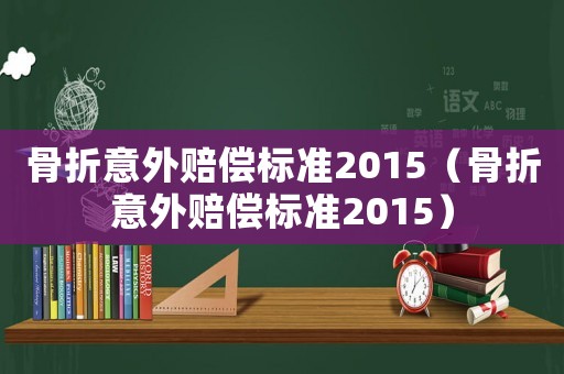 骨折意外賠償標準2015（骨折意外賠償標準2015）