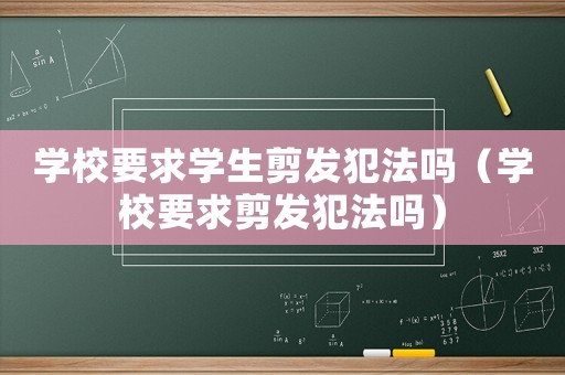 學校要求學生剪發犯法嗎（學校要求剪發犯法嗎）