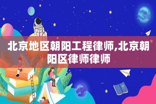 北京地區朝陽工程律師,北京朝陽區律師律師