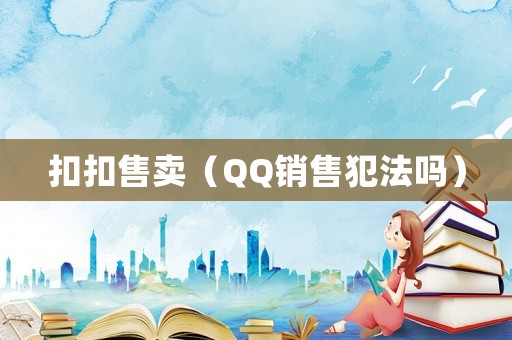 扣扣售賣（QQ銷售犯法嗎）