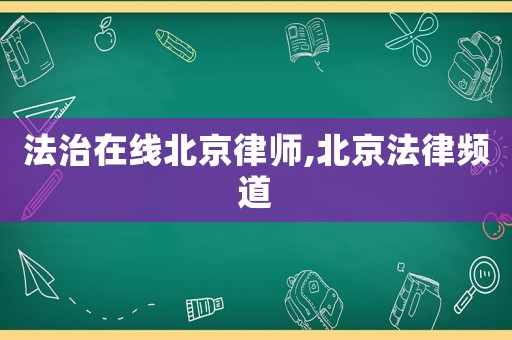 法治在線北京律師,北京法律頻道