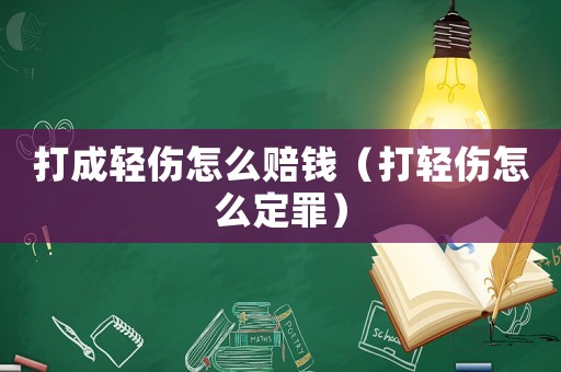 打成輕傷怎么賠錢(qián)（打輕傷怎么定罪）