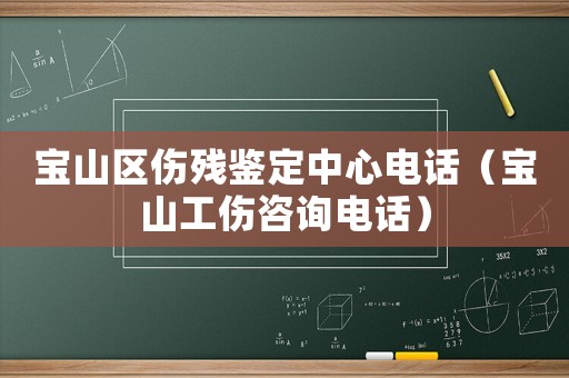 寶山區(qū)傷殘鑒定中心電話（寶山工傷咨詢電話）