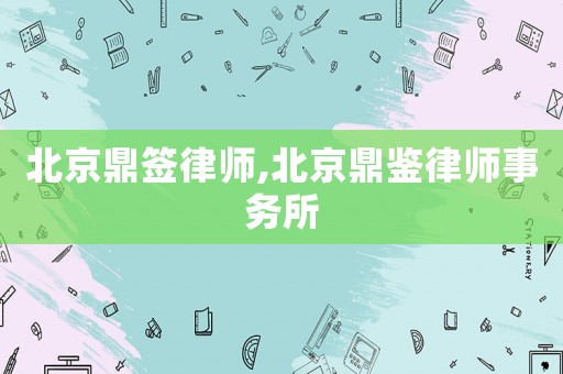 北京鼎簽律師,北京鼎鑒律師事務所