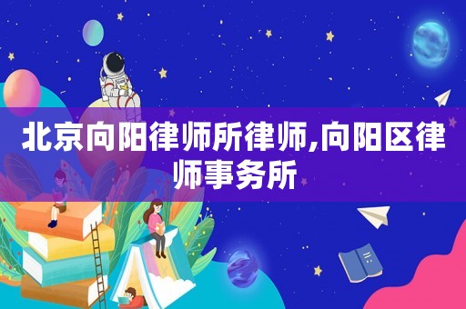 北京向陽律師所律師,向陽區律師事務所