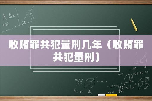 收賄罪共犯量刑幾年（收賄罪共犯量刑）
