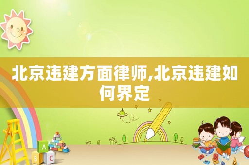 北京違建方面律師,北京違建如何界定